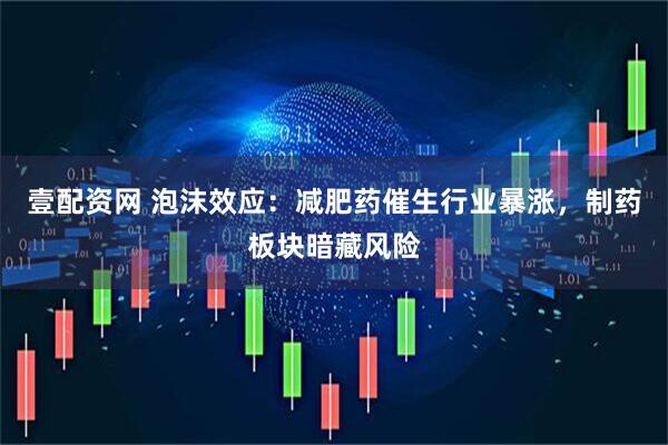 壹配资网 泡沫效应：减肥药催生行业暴涨，制药板块暗藏风险